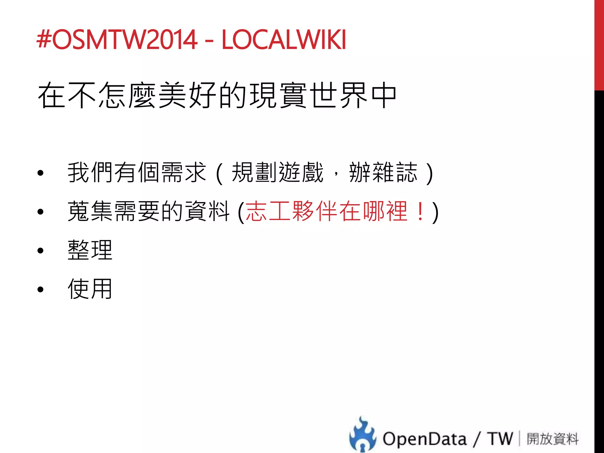 #OSMTW2014 - LOCALWIKI
艋舺傳奇 – 萬華社區大學
問題與需求：
資料累積與整合
資訊更新與延續
資料內容：
• 各期報導的商家資訊
• 主題相關連結與資訊
• 地理圖資，地點與座標
 