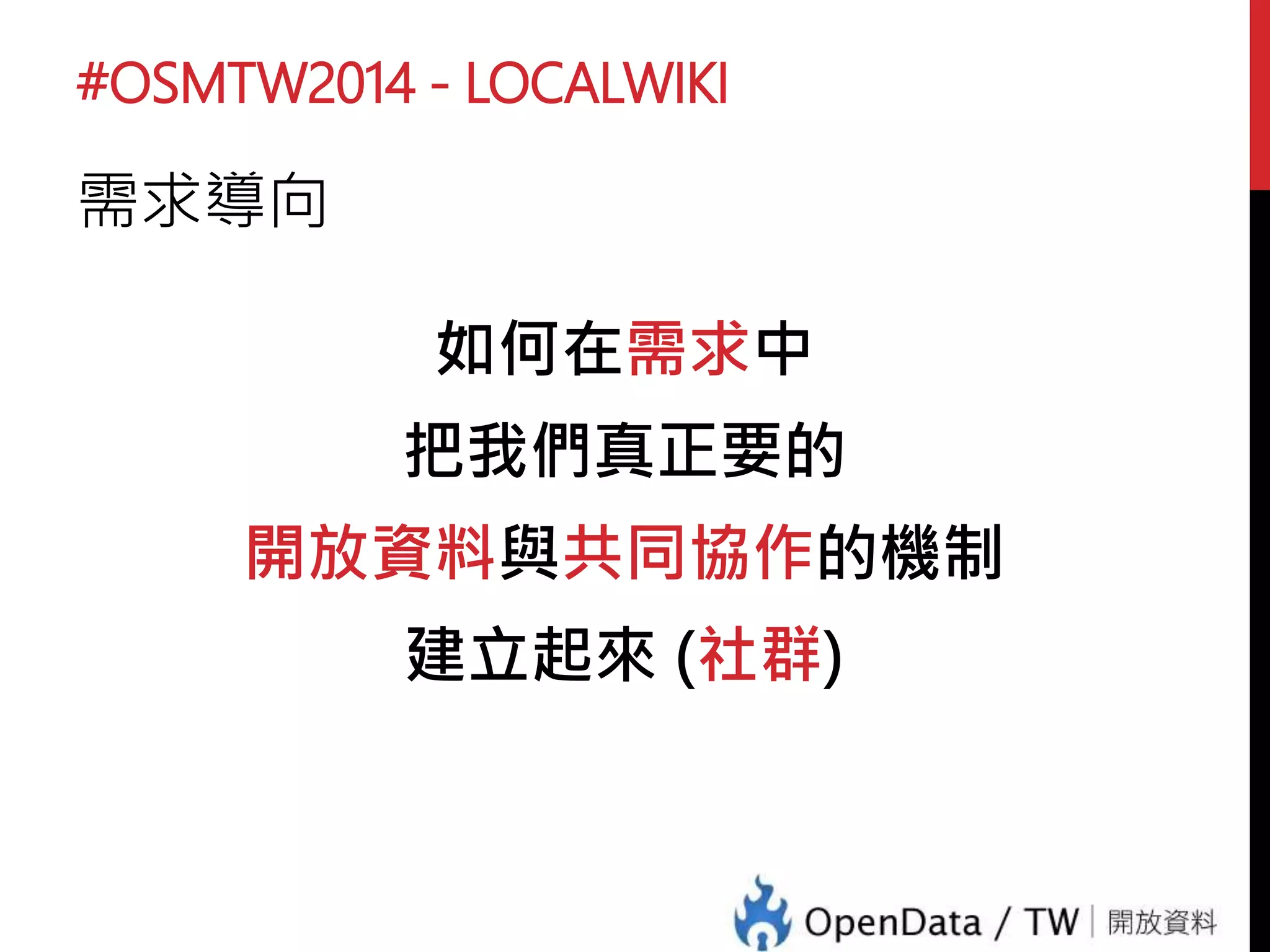 #OSMTW2014 - LOCALWIKI
在不怎麼美好的現實世界中
• 我們有個需求（規劃遊戲，辦雜誌）
• 蒐集需要的資料 (志工夥伴在哪裡！)
• 整理
• 使用
 