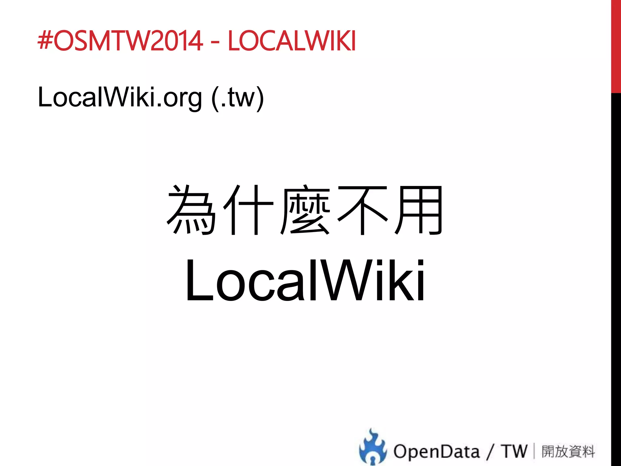 #OSMTW2014 - LOCALWIKI
LocalWiki.org (.tw)
• 群眾的力量 – Crowd Sourcing
• 開放的力量 – Open Data / Open Licence
• 自由的力量 – 由社群自己決定內容
 