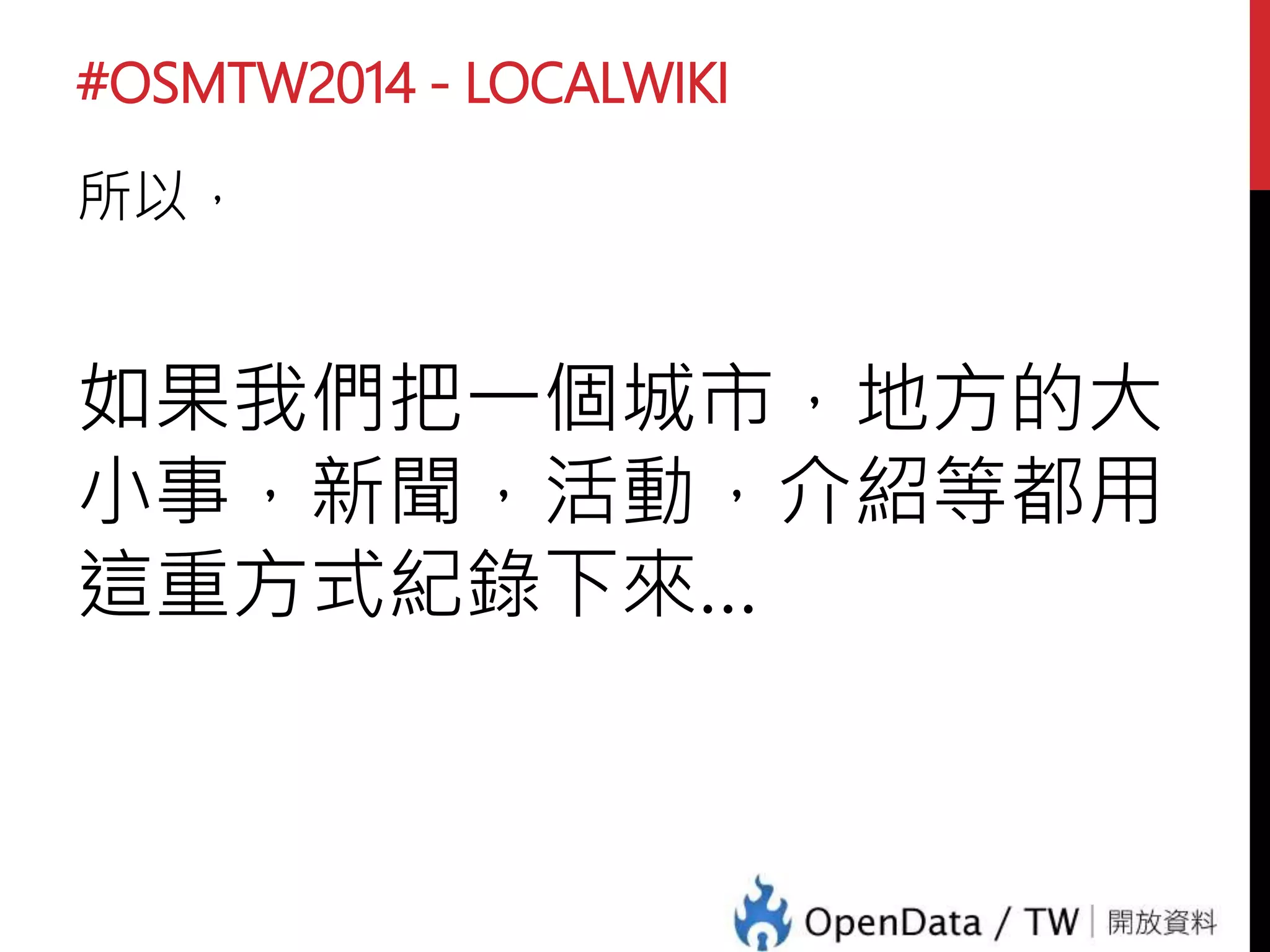 #OSMTW2014 - LOCALWIKI
所以，
如果我們把一個城市，地方的大
小事，新聞，活動，介紹等都用
這重方式紀錄下來…
 
