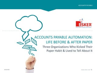 2014/07/09 www.esker.com
ACCOUNTS PAYABLE AUTOMATION:
LIFE BEFORE & AFTER PAPER
ACCOUNTS PAYABLE
Three Organizations Who Kicked Their
Paper Habit & Lived to Tell About It
 