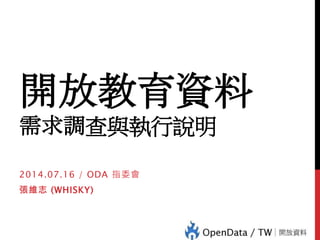 開放教育資料
需求調查與執行說明
2014.07.16 / ODA 指委會
張維志 (WHISKY)
 