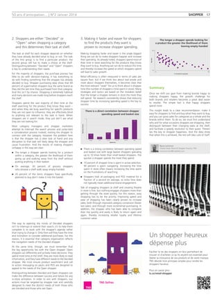 50 ans d'anticipation... | N°2 Janvier 2014
2. Shoppers are either “Decided” or
“Open” when shopping a category
and this determines their task at shelf.
The task at shelf for each shopper depends on whether
they have already decided what to buy, or not. The task
of the first group is to find a particular product; the
second group still has to make a choice at the shelf.
Distinguishing between “Decided” and “Open” shoppers
is key to understanding their needs.
For the majority of shoppers, the purchase process has
little to do with decision-making; it has everything to
do with finding something that the shopper has already
decided to buy. Shopper purchasing data show that 69
percent of supermarket shoppers buy the same brand as
they did the last time they purchased from that category.
And this isn’t by chance. Shopping is extremely habitual
and many decisions are made long before shoppers reach
the shelf.
Shoppers spend the vast majority of their time at the
shelf searching for the product they know they want –
and when they are busy searching for specific products
they are not open to influence; they are effectively blind
to anything not relevant to the task in hand. When
shoppers are in search mode, they just don’t see what
they are not looking for.
Most category managers and shopper marketers
attempt to interrupt the search process and jump-start
a consideration process instead, inviting the shopper to
connect with the category. However the problem here
is that the shopper has a clear task at hand and any
disruption to that task will likely delay the shopper and
cause frustration. And the results of making shoppers
unhappy in this way are clear:
n	The longer a shopper spends looking for a product
within a category, the greater the likelihood of them
giving up and walking away from the shelf without
putting anything in their basket.
n	On average, 30 percent of grocery shoppers
who browse a shelf walk away empty-handed.
n	20 percent of the items shoppers have specifically
planned to buy don’t make it into the basket.
The way to opening the minds of Decided shoppers
isn’t to interrupt or extend their search; it’s to help them
complete it; to work with the shopper’s agenda rather
than trying to change it. Only then will they have the time
and inclination to consider additional purchases. For this
reason, it is essential that category organisation reflects
the navigation needs of the Decided shopper.
At the same time, though, we must remember that
the big opportunity lies with the Open shopper. Open
shoppers act differently and actively make decisions: they
spend more time at the shelf, they are more likely to read
information, and they have different needs to the Decided
shopper. We must ensure product assortment and call
to action messaging on packs and POS are designed to
appeal to the needs of the Open shopper.
Distinguishing between Decided and Open shoppers can
make the difference between success and failure for any
in-store activation. In order to win with shoppers, our
actions must be targeted by shopper task and carefully
designed to meet the distinct needs of both those who
are Decided and those who are Open.
3. Making it faster and easier for shoppers
to find the products they want is
proven to increase shopper spending.
Making shopping faster and easier is the single biggest
thing we can do to make shoppers happier and increase
their spending. As already noted, shoppers spend most of
their time in store searching for the products they know
they want to buy. Anything we can do to reduce this time
and thereby increase the speed at which shoppers spend
will lead to sales growth.
Retail efficiency is often measured in terms of sales per
square foot, but if we think less about real estate and
more about shoppers themselves, it becomes clear that
the most relevant “asset” for us to think about is shopper
time (the number of shoppers x time spent in store). Many
strategies and tactics are based on the mistaken belief
that the longer a shopper remains in store the more they
will spend. Yet research consistently shows that reducing
shopper time by increasing spending speed is the key to
success:
n	There is a strong correlation between spending speed
and basket size with large basket shoppers spending
up to 10 times faster than small basket shoppers. The
quicker a shopper spends the more they spend.
n	10 percent of shopper time is spent in active selection,
90 percent is spent navigating. Increasing the time
spent in store often means increasing the time spent
on the frustrations of searching.
n	Shoppers look at packaging and POS material for a
fraction of a second on average, so extra time does
not typically mean additional brand engagement.
Talk of engaging shoppers at shelf and creating theatre
in store is fine, but nothing engages shoppers more than
getting through the store quickly. For this reason, easy
shopping has to be the priority. Improving speed and
ease of shopping has been clearly proven to increase
sales, both through improved category conversion (fewer
lost sales), and through more incremental purchasing. In
addition, the shopper who has been able to complete
their trip quickly and easily is likely to return again and
again, thereby increasing retailer loyalty and lifetime
customer value.
Summary
Once we shift our goal from making brands happy to
making shoppers happy, the growth challenge for
both brands and retailers becomes a great deal easier
to resolve. The simple fact is that happy shoppers
spend more.
This insight leads to a clear recommendation: make it
easy for shoppers to find and buy what they want to buy,
and you can grow sales for categories as a whole and the
brands within them. To do so, we must first understand
why and for what occasions shoppers are shopping, then
distinguish between their changing tasks at the shelf,
and facilitate a speedy resolution to their quest. Therein
lies the key to shopper happiness. And the data show
that when this is achieved, the rest will take care of itself.
shopper 17
Barry Lemmon
Global Head, Retail  Shopper Practice, TNS
barry.lemmon@tnsglobal.com
Spendperminute
Average £15 £15–25 £25–35 £35–50 £50+
Basket size
0.8
0.34
0.97
1.46
1.71
2.82
1
2
3
There is a direct correlation between shopper
spending speed and basket size
Buytime
Low High
% Conversion to purchase
Fast
Slow
The longer a shopper spends looking for
a product the greater the likelihood of them
leaving empty-handed
Un shopper heureux
dépense plus
Faciliter la vie des shoppers en leur permettant de
trouver et d’acheter ce qu’ils veulent est essentiel pour
libérer la croissance de vos produits et de votre marque.
TNS dévoile trois principes simples pour rendre les
shoppers heureux.
Pour en savoir plus :
lc.cx/retail-shopper
 