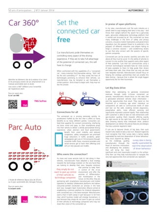 50 ans d'anticipation... | N°2 Janvier 2014
Car manufacturers pride themselves on
controlling every aspect of the driving
experience. If they are to take full advantage
of the potential of connected cars, this will
have to change.
When confronted with the capabilities of a “connected
car”, many motorists find themselves asking: “Will I still
be the one controlling it?” As they survey the host of
technologies promising to enhance their vehicles, car
manufacturers may be tempted to ask themselves a
similar question. And at least to begin with, they may not
like the answer.
Connections for all
The connected car is arriving extremely quickly, its
acceleration fuelled by the fact that it offers so many
benefits to so many different parties. Consumers can
feed their appetite for constant connectivity, interfacing
via voice, email and apps, as their smartphone plugs
into their vehicle to deliver a wholly personalised driving
experience; urban planners and local governments
benefit from smart mobility and reduced
congestion; safety campaigners are promised
huge reductions in traffic accidents; green
campaigners get cuts in CO2 emissions through
smoother traffic flows; insurance providers and
rental services get to tailor their offerings and
roll out new pay-per-use models.
Who owns the connection?
As more and more services look to ride along in their
vehicles, manufacturers have adopted a dual strategy
towards the technology involved: on the one hand they
are looking to develop their own, bespoke solutions
that promise to keep them
in control of the in-car
environment and offer the
promise of differentiation
and monetisation in the
future; on the other, they are
partnering with smartphone manufacturers and mobile
operators to develop collaborative platforms and deliver
consumer-centred connected car services in the here
and now. Google’s Open Automotive Alliance aimed at
establishing a common platform for Android integration
with connected cars is the latest example. Manufacturers
want a foot in both camps in part because it is far from
clear which business model will emerge triumphant, in
part because they simply do not want to give up control
of their vehicles to technology companies who may not
share their vision of the connected car.
In praise of open platforms
In my view, manufacturers and the auto industry as a
whole need to stop hedging their bets in this way – and
throw their weight behind the search for a genuinely
open, genuinely collaborative technology platform that
is owned and accessed by all. The connected car faces
many challenges in the form of safety and privacy
concerns, insurance market implications and government
regulation; but the greatest threat to its potential is the
prospect of different industries and players failing to
forge a common solution – and condemning drivers
to cars that only connect with the systems of specific
partner companies.
Connected cars can be smarter, seamless and safer; but
above all they must be social. It is the ability of vehicles to
connect to one another that supports every other aspect
of their potential. Cars that can communicate using a
common technological standard have far more sources
of data available to them to help guide their drivers
and keep them safe, than those that can only use their
own bespoke channels. Manufacturers should focus on
forging the strategic partnerships that can enable this
data sharing – because that is where the single biggest
opportunity lies for their businesses.
Let Big Data drive
Rather than attempting to generate incremental
revenues through costly in-house connected car
services, manufacturers should focus on the data that
is generated whenever vehicles share information –
and the opportunities that result. They stand on the
threshold of a motoring age when individual car
components are able to communicate levels of wear
and tear via the web, enabling remote diagnostics,
preventative alerts, more efficient servicing and
significantly improved customer loyalty. Their relationship
with customers is able to take on new dimensions with
geo-location guiding them towards offering exactly
the right service at the right time. And with a flood of
data showing exactly how individuals drive, product
development can deliver the precise features and designs
that key customer segments need.
If cars are to become drivers of big data, then auto
research also needs to take a new turn. Research agencies
must recognise that their survey data is being rapidly
superseded by real-time observation of driver behaviour.
They must respond by taking
up the challenge, guiding
manufacturers through the
flood of real-time information
and developing the analytics
that will bring the most
significant and most meaningful insights to the surface.
Only then can they help manufacturers to navigate the
very real opportunities that connected cars represent.
Remy Pothet
Global Head, Automotove Practice, TNS
remy.pothet@tnsglobal.com
automobile 21
Set the
connected car
free
they simply do not
want to give up control
of their vehicles to
technology companies
survey data is being
rapidly superseded by
real-time observation
of driver behaviour
Car 360°
Parc Auto
Identifier les éléments clés de la relation d’un client
et les principaux leviers de son attachement à sa
marque automobile dans la durée.
Une vision à 360° reflètant ainsi l’ensemble
de l’expérience client.
Pour en savoir plus :
lc.cx/ car-360
L'étude de référence depuis plus de 20 ans
sur le parc automobile des ménages français.
Pour en savoir plus :
lc.cx/parc-auto
 