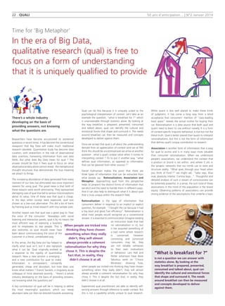 50 ans d'anticipation... | N°2 Janvier 201422  quali
Researchers have become accustomed to existential
questions in recent times. It has become the conventional
viewpoint that Big Data will make much traditional
research obsolete. Quantitative study has become data
curation, with researchers in the role of observational
data scientists, harvesting information from vast data
fields. But what does Big Data mean for qual  ? The
answer should be that it frees qual to focus on what
observational data alone cannot reveal : the metaphorical
thought structures that demonstrate the true meaning
we attach to things.
The increasing abundance of data generated from every
moment of our lives has eliminated two once important
reasons for using qual. The good news is that both of
these reasons were worth eliminating. They represented
damaging uses of qual that led to serious misconceptions
about its value. One of these was that qual is cheap.
In the days when surveys were expensive, qual was
chosen as a low-cost alternative. This did a lot of harm
by framing qual as trivial research with tiny sample sizes.
Another reason was that qual was a great way to ‘hear
the voice of the consumer’. Nowadays with social
listening and interactive panels, qual is by no means the
most efficient way of exposing a business
and its employees to real people. This is
also welcome, as qual should never have
been about communicating the voice of the
customer in a literal, unmédiated way.
In this sense, the Big Data era has helped to
clarify what qual isn’t, but it also signposts
what it can be. Qual originally evolved as
a response to the rigidity of quantitative
research. Now a new tension is emerging –
and a new contribution for qual to make.
Information is omnipresent, constantly
generated, cheap and abundant, but how does one
know what matters ? Franck Sarrazit, a singularly acute
colleague of mine observed recently : “there’s a whole
industry developing on the basis of providing answers,
not knowing what the questions are”.
A key contribution of qual will be in helping to define
the most meaningful questions, which our newly
abundant data can then be directed towards answering.
Qual can do this because it is uniquely suited to the
psychological interpretation of context. Let’s take as an
example the question, “what is breakfast for ?” which
is unanswerable through statistics alone. By looking at
the way breakfast is prepared, presented, consumed
and talked about, qual can identify the cultural and
emotional forces that shape and surround it. The needs
around breakfast can then be measured and concepts
developed to deliver against them.
Once we accept that qual is all about the understanding
derived from an appreciation of context (and we at TNS
think this should be uncontroversial) we arrive at another
question : what is qual’s unique value when it comes to
interpreting context ? Or to put it another way, “what
defines qual information, as opposed to information
that can be gleaned from other sources ?”
Daniel Kahneman makes the point that there are
three types of information that can be extracted from
what people say  : Rationalisation, Association and
Metaphor. Approaching qual from this perspective
helps to pinpoint the distinct forms of information that
we elicit and the need to handle them in different ways.
And it can also help to distinguish what it is about qual
that is truly unique within the research field.
Rationalisation is the type of information that
consumers deliver in response to an implicit or explicit
question, for example : “I bought the car because it had
a big boot and great fuel efficiency”. Rationalisation is
what most people would recognise as a conventional
answer. It is essential to communication (imagine reading
an instruction book that had
no rationalisation in it), but
it has acquired something of
a bad name where research
is concerned. However
convincing and convinced
consumers may be, they
are not reliable witnesses
to their own motivations
or behaviour. Lars Hall and
Petter Johansson have done
fabulous work on ‘Choice
Blindness’, showing how,
when people are tricked into thinking they have chosen
something when they really didn’t, they will almost
always provide a coherent rationalisation for why they
chose it. This is despite the fact that, in reality, they
didn’t choose it at all.
Experienced qual practitioners are able to identify self-
serving answers through reference to wider context. But
this is not a capability wholly unique to qual research.
While quant is less well placed to make these kinds
of judgment, it has come a long way from a blind
acceptance that consumers’ mention of “class-leading
boot space” reveals the actual motive for buying their
car. Rationalisation is a data source that both qual and
quant need to learn to use without naivety. It is a form
of context-specific linguistic behaviour, a clue but not the
literal truth. Qual is better placed than quant to interpret
rationalisations, but this is not the form of information
that defines qual’s unique contribution to research.
Association is another form of information that is easy
for qual to access and is in many ways more valuable
than consumer rationalisation. When we understand
people’s associations, we understand the context that
a product or brand is set within, and where it sits in
the synaptic networks that our minds use to store and
structure reality. “What goes through your head when
you think of Ford  ?” we might ask. “Sales reps, blue
oval, plasticky interior, Cortina boys...”. Thoughtful and
detailed analysis of such a stream of consciousness can
be extremely powerful. In a sense, the sum total of these
associations in the mind of the population is the brand
equity. Observing patterns of associations can provide
strong evidence of the assumptions that underlie a topic
There’s a whole industry
developing on the basis of
providing answers, not knowing
what the questions are.
Time for ‘Big Metaphor’
In the era of Big Data,
qualitative research (qual) is free to
focus on a form of understanding
that it is uniquely qualified to provide
When people are tricked into
thinking they have chosen
something when they really
didn’t, they will almost
always provide a coherent
rationalisation for why they
chose it. This is despite the
fact that, in reality, they
didn’t choose it at all.
“What is breakfast for ?”
is not a question we can answer with
statistics alone. By looking at the
way breakfast is prepared, presented,
consumed and talked about, qual can
identify the cultural and emotional forces
that shape and surround it. The needs
around breakfast can then be measured
and concepts developed to deliver
against them.
 