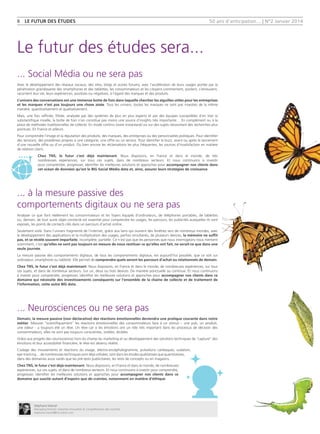 50 ans d'anticipation... | N°2 Janvier 20148  LE FUTUR DES ÉTUDES
... Social Média ou ne sera pas
Avec le développement des réseaux sociaux, des sites, blogs et autres forums, avec l’accélération de leurs usages portée par la
pénétration grandissante des smartphones et des tablettes, les consommateurs et les citoyens commentent, postent, s’émeuvent,
racontent leur vie, leurs expériences, positives ou négatives, à l’égard des marques et des produits.
L’univers des conversations est une immense botte de foin dans laquelle chercher les aiguilles utiles pour les entreprises
et les marques n’est pas toujours une chose aisée. Tous les univers, toutes les marques ne sont pas investies de la même
manière, quantitativement et qualitativement.
Mais, une fois raffinée, filtrée, analysée par des systèmes de plus en plus experts et par des équipes susceptibles d’en tirer la
substantifique moelle, la botte de foin n’en constitue pas moins une source d’insights très importante… En complément ou à la
place de méthodes traditionnelles de collecte. En mode continu (voire instantané) ou sur des sujets nécessitant des recherches plus
pointues. En France et ailleurs.
Pour comprendre l’image et la réputation des produits, des marques, des entreprises ou des personnalités politiques. Pour identifier
des tensions, des problèmes propres à une catégorie, une offre ou un service. Pour identifier le buzz, avant ou après le lancement
d’une nouvelle offre ou d’un produit. Ou bien encore les réclamations les plus fréquentes, les sources d’insatisfaction en matière
de relation client.
Chez TNS, le futur c’est déjà maintenant. Nous disposons, en France et dans le monde, de très
nombreuses expériences, sur tous ces sujets, dans de nombreux secteurs. Et nous continuons à investir
pour comprendre, progresser, identifier les meilleures solutions et approches pour accompagner nos clients dans
cet océan de données qu’est le BIG Social Média data et, ainsi, assurer leurs stratégies de croissance.
Le futur des études sera...
... Neurosciences ou ne sera pas
Demain, la mesure passive (non déclarative) des réactions émotionnelles deviendra une pratique courante dans notre
métier. Mesurer ‘‘scientifiquement’’ les réactions émotionnelles des consommateurs face à un stimuli – une pub, un produit,
une odeur - a toujours été un rêve. Un rêve car si les émotions ont un rôle très important dans les processus de décision des
consommateurs, elles ne sont pas toujours conscientes, visibles, dicibles.
Grâce aux progrès des neurosciences hors du champ du marketing et au développement des solutions techniques de ‘‘capture’’ des
émotions et leur accessibilité financière, le rêve est devenu réalité.
Codage des mouvements et réactions du visage, électro-encéphalogramme, pulsations cardiaques, sudation,
eye-tracking… de nombreuses techniques sont déjà utilisées, tant dans les études qualitatives que quantitatives,
dans des domaines aussi variés que les pré-tests publicitaires, les tests de concepts ou en magasins.
Chez TNS, le futur c’est déjà maintenant. Nous disposons, en France et dans le monde, de nombreuses
expériences, sur ces sujets, et dans de nombreux secteurs. Et nous continuons à investir pour comprendre,
progresser, identifier les meilleures solutions et approches pour accompagner nos clients dans ce
domaine qui suscite autant d’espoirs que de craintes, notamment en matière d’éthique.
... à la mesure passive des
comportements digitaux ou ne sera pas
Analyser ce que font réellement les consommateurs et les foyers équipés d’ordinateurs, de téléphones portables, de tablettes
ou, demain, de tout autre objet connecté est essentiel pour comprendre les usages, les parcours, les publicités auxquelles ils sont
exposés, les points de contacts clés dans un parcours d’achat online.
Seulement voilà. Dans l’univers fragmenté de l’internet, grâce aux liens qui ouvrent des fenêtres vers de nombreux mondes, avec
le développement des applications et la multiplication des usages, parfois simultanés, de plusieurs devices, la mémoire ne suffit
pas, et se révèle souvent imparfaite, incomplète, partielle. Ce n’est pas que les personnes que nous interrogeons nous mentent
sciemment, c’est qu’elles ne sont pas toujours en mesure de nous restituer ce qu’elles ont fait, ne serait-ce que dans une
seule journée.
La mesure passive des comportements digitaux, de tous les comportements digitaux, est aujourd’hui possible, que ce soit sur
ordinateur, smartphone ou tablette. Elle permet de comprendre quels seront les parcours d’achat ou relationnels de demain.
Chez TNS, le futur c’est déjà maintenant. Nous disposons, en France et dans le monde, de nombreuses expériences, sur tous
ces sujets, et dans de nombreux secteurs. Sur un, deux ou trois devices. De manière ponctuelle ou continue. Et nous continuons
à investir pour comprendre, progresser, identifier les meilleures solutions et approches pour accompagner nos clients dans ce
domaine qui nécessite des investissements conséquents sur l’ensemble de la chaîne de collecte et de traitement de
l’information, cette autre BIG data.
Stéphane Marcel
Managing Director, Expertise Innovation  Compréhension des marchés
stephane.marcel@tns-sofres.com
 