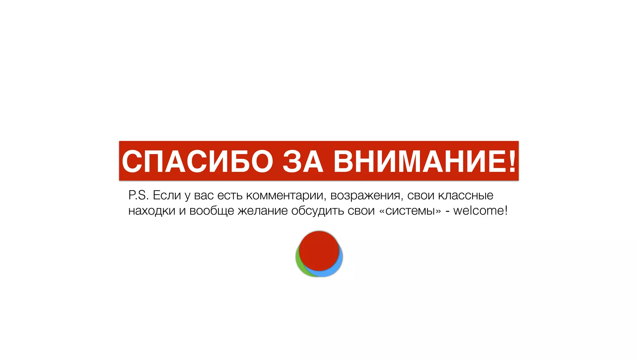 P.S. Если у вас есть комментарии, возражения, свои классные
находки и вообще желание обсудить свои «системы» - welcome!
СПАСИБО ЗА ВНИМАНИЕ!
 