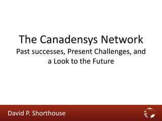 The Canadensys Network
Past successes, Present Challenges, and
a Look to the Future
David P. Shorthouse
 
