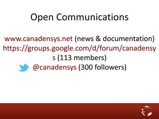 Open Communications
www.canadensys.net (news & documentation)
https://groups.google.com/d/forum/canadensy
s (113 members)
@canadensys (300 followers)
 