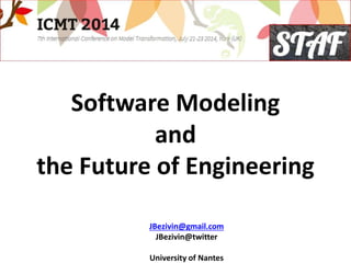 Software Modeling
and
the Future of Engineering
JBezivin@gmail.com
JBezivin@twitter
University of Nantes
 