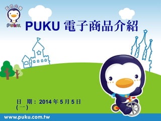 日 期： 2014 年 5 月 5 日
( 一 )
PUKU 電子商品介紹
 