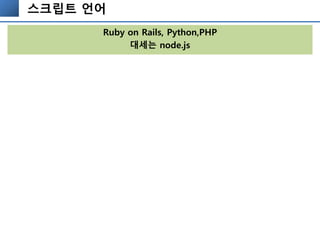 스크립트 언어
Ruby on Rails, Python,PHP
대세는 node.js
 
