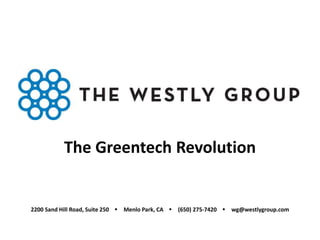 The Greentech Revolution
2200 Sand Hill Road, Suite 250  Menlo Park, CA  (650) 275-7420  wg@westlygroup.com
 