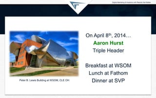 On April 8th, 2014…
Aaron Hurst
Triple Header
Breakfast at WSOM
Lunch at Fathom
Dinner at SVPPeter B. Lewis Building at WS...