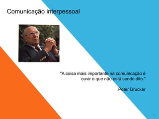 10
Comunicação interpessoal
"A coisa mais importante na comunicação é
ouvir o que não está sendo dito."
Peter Drucker
 