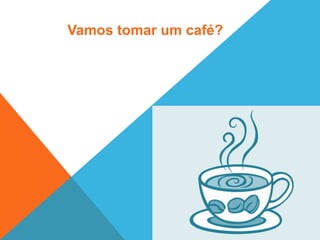 18
Vamos tomar um café?
 