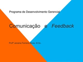 2
Profª Janaina Ferreira Alves, M.Sc.
Programa de Desenvolvimento Gerencial
Comunicação e Feedback
 
