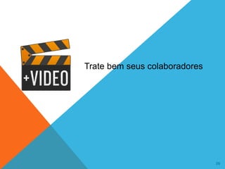 26
Trate bem seus colaboradores
 