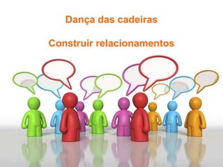 3
Dança das cadeiras
Construir relacionamentos
 