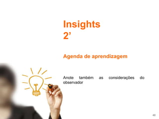 48
Insights
2’
Agenda de aprendizagem
Anote também as considerações do
observador
 