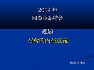 20142014 年年
國際華語特會國際華語特會
總題總題
召會的內在意義召會的內在意義
Builder HsuBuilder Hsu
 