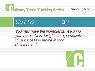 You may have the ingredients. We bring
you the analysis, insights and perspectives
for a successful recipe in food
development.
CuTTS
Trends in Motion
 