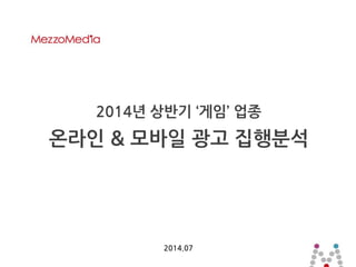 2014년 상반기 ‘게임’ 업종
온라인 & 모바일 광고 집행분석
2014.07
 
