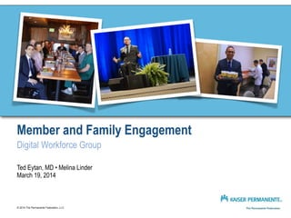 Member and Family Engagement 
Digital Workforce Group
Ted Eytan, MD • Melina Linder
March 19, 2014
© 2014 The Permanente Federation, LLC
 