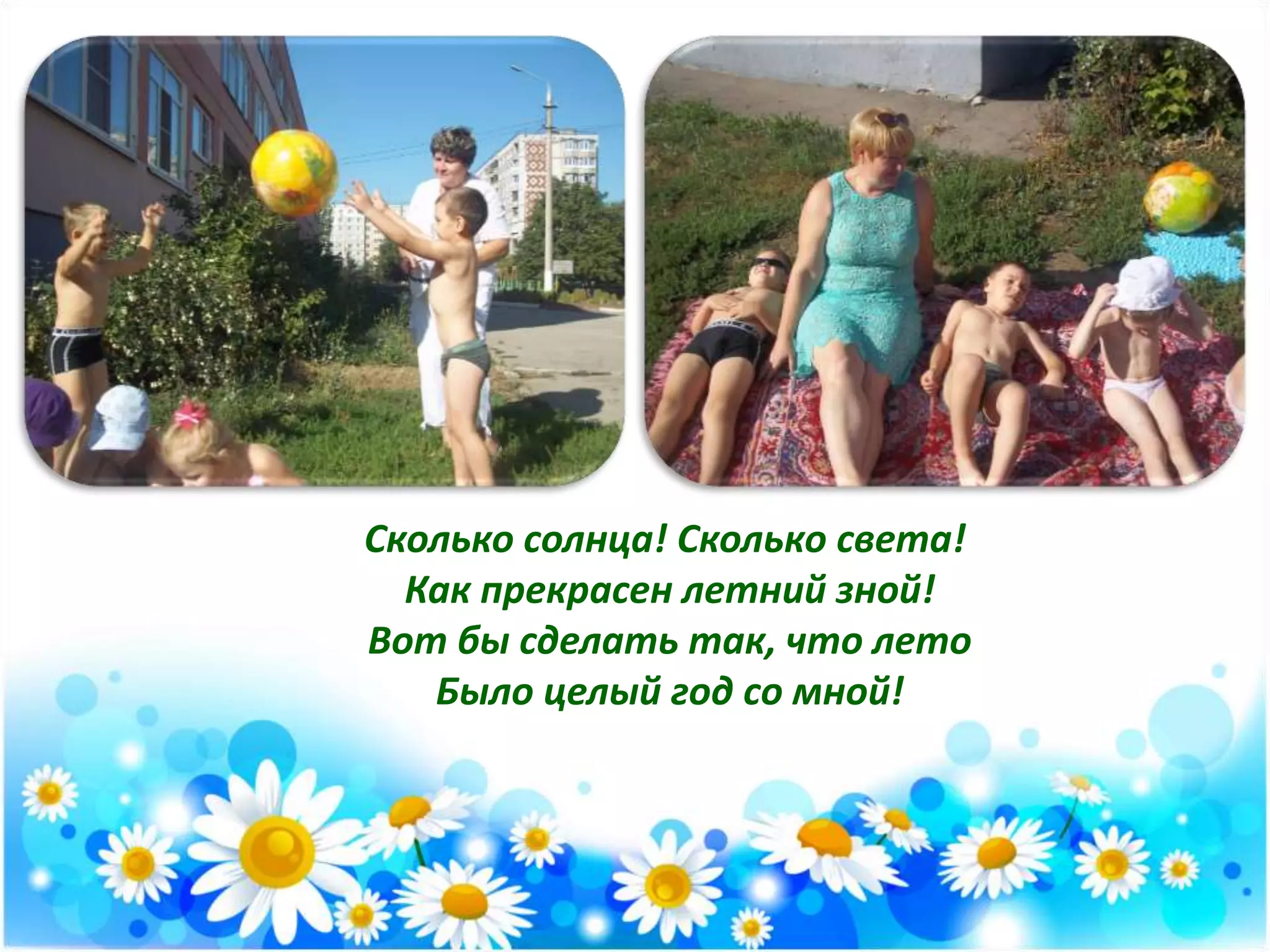 Сколько солнца! Сколько света!
Как прекрасен летний зной!
Вот бы сделать так, что лето
Было целый год со мной!
 