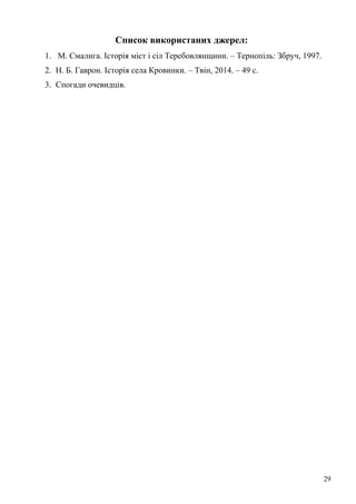 Список використаних джерел: 
1. М. Смалига. Історія міст і сіл Теребовлянщини. – Тернопіль: Збруч, 1997. 
2. Н. Б. Гаврон. Історія села Кровинки. – Твін, 2014. – 49 с. 
3. Спогади очевидців. 
29 
 