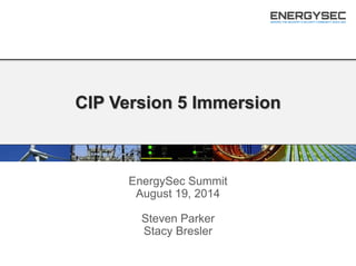 CIP Version 5 Immersion
EnergySec Summit
August 19, 2014
Steven Parker
Stacy Bresler
 
