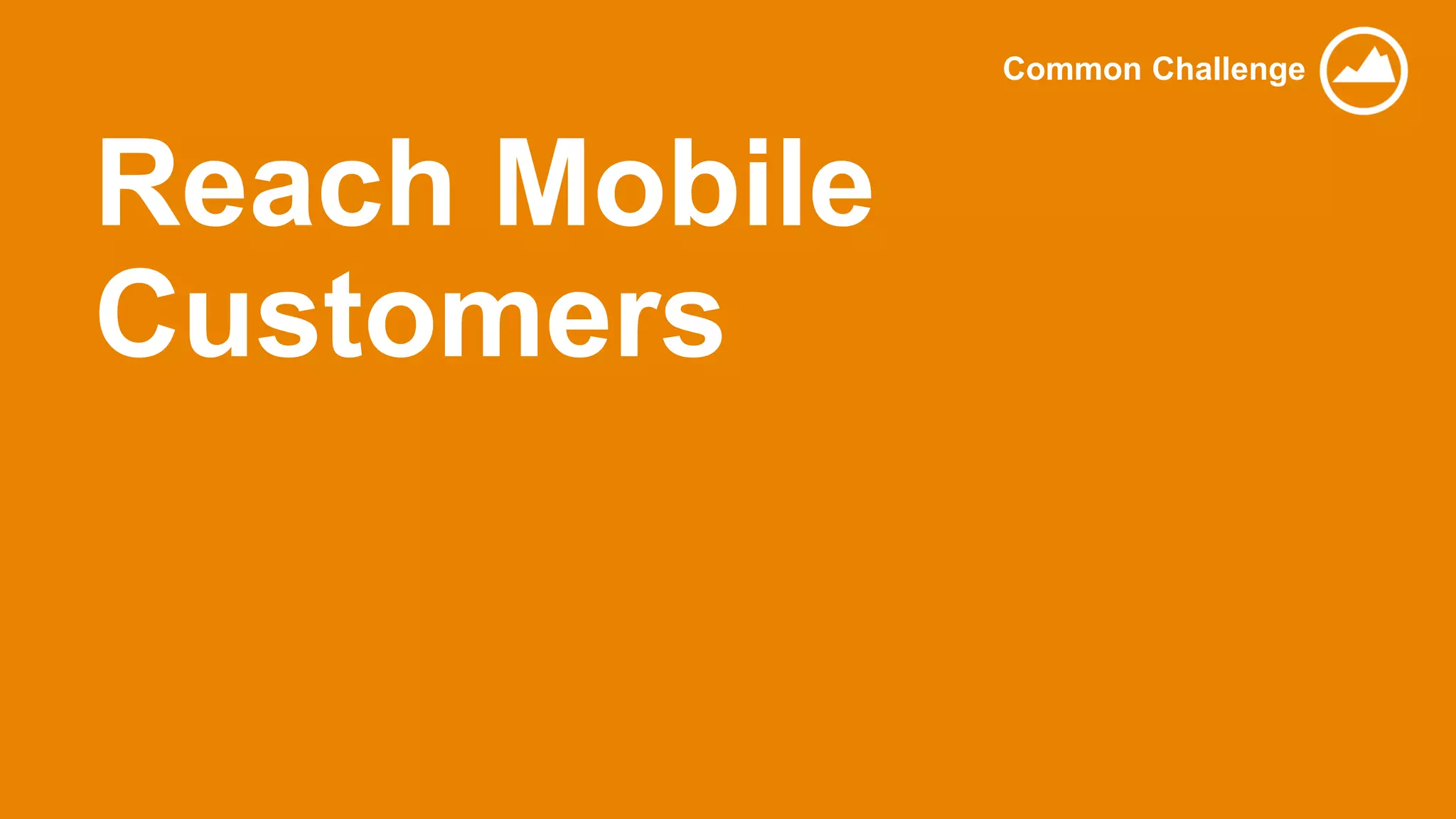 Reach Mobile
Customers
Common Challenge
 