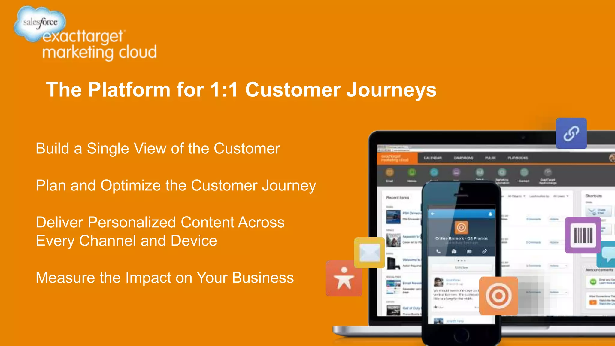 The Platform for 1:1 Customer Journeys
Build a Single View of the Customer
Plan and Optimize the Customer Journey
Deliver Personalized Content Across
Every Channel and Device
Measure the Impact on Your Business
 