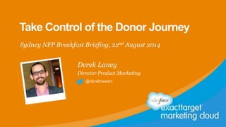 Take Control of the Donor Journey
Sydney NFP Breakfast Briefing, 22nd August 2014
@derektweets
Derek Laney
Director Product Marketing
 