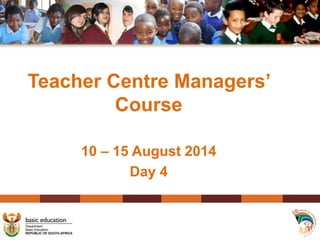 Teacher Centre Managers’
Course
10 – 15 August 2014
Day 4
 