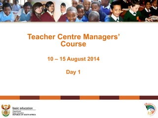 Teacher Centre Managers’
Course
10 – 15 August 2014
Day 1
 