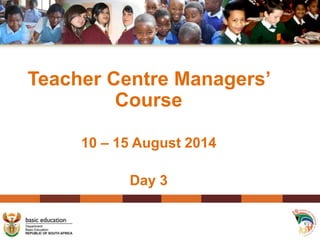 Teacher Centre Managers’
Course
10 – 15 August 2014
Day 3
 