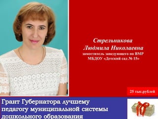 Стрельникова
Людмила Николаевна
заместитель заведующего по ВМР
МБДОУ «Детский сад № 15»
Стрельникова
Людмила Николаевна
заместитель заведующего по ВМР
МБДОУ «Детский сад № 15»
25 тыс.рублей
 