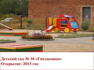 Детский сад № 10 «Гнездышко»
Открытие: 2013 год
 