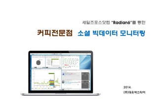 2014. 
(주)대유넥스티어 
세일즈포스닷컴 “Radian6”를 통한 
커피전문점 소셜 빅데이터 모니터링  