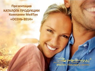 Презентация 
КАТАЛОГА ПРОДУКЦИИ 
Компании МейТан 
«ОСЕНЬ-2014» 
 