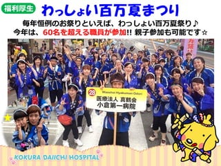 わっしょい百万夏まつり 
毎年恒例のお祭りといえば、わっしょい百万夏祭り♪ 
今年は、60名を超える職員が参加!! 親子参加も可能です☆ 
福利厚生  