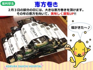 恵方巻き 
２月３日の節分の日には、大きな恵方巻きを頂けます。 
その年の恵方を向いて、美味しく運気UP!! 
福がきた～♪ 
福利厚生  