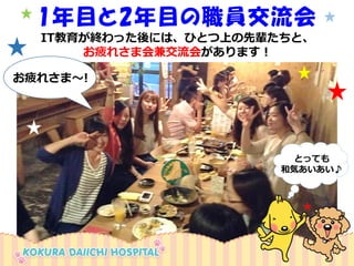 IT教育が終わった後には、ひとつ上の先輩たちと、 
お疲れさま会兼交流会があります！ 
1年目と2年目の職員交流会 
お疲れさま～! 
とっても 
和気あいあい♪  