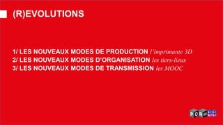 1/ LES NOUVEAUX MODES DE PRODUCTION l’imprimante 3D 2/ LES NOUVEAUX MODES D’ORGANISATION les tiers-lieux 3/ LES NOUVEAUX MODES DE TRANSMISSION les MOOC 
(R)EVOLUTIONS  