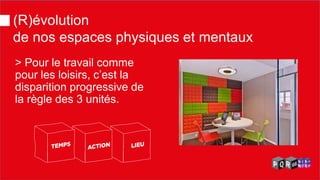 (R)évolution de nos espaces physiques et mentaux 
> Pour le travail comme pour les loisirs, c’est la disparition progressive de la règle des 3 unités.  