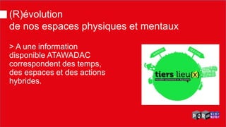 (R)évolution de nos espaces physiques et mentaux 
> A une information disponible ATAWADAC correspondent des temps, des espaces et des actions hybrides.  