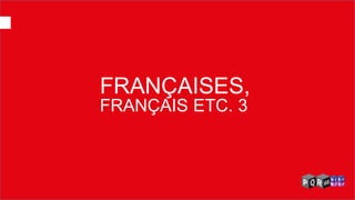 FRANÇAISES, 
FRANÇAIS ETC. 3  