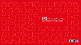 CULTURE ET MÉDIATION 
ÉVOLUTION DU JEU,  