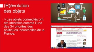 (R)évolution des objets 
> Les objets connectés ont été identifiés comme l’une des 34 priorités des politiques industrielles de la France.  